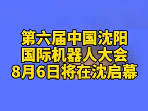 第六届沈阳机器人大会8月6日开幕